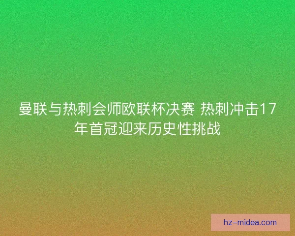 曼联与热刺会师欧联杯决赛 热刺冲击17年首冠迎来历史性挑战