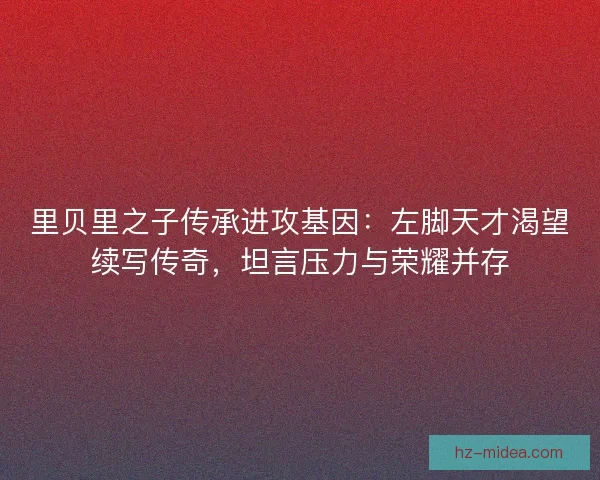 里贝里之子传承进攻基因：左脚天才渴望续写传奇，坦言压力与荣耀并存