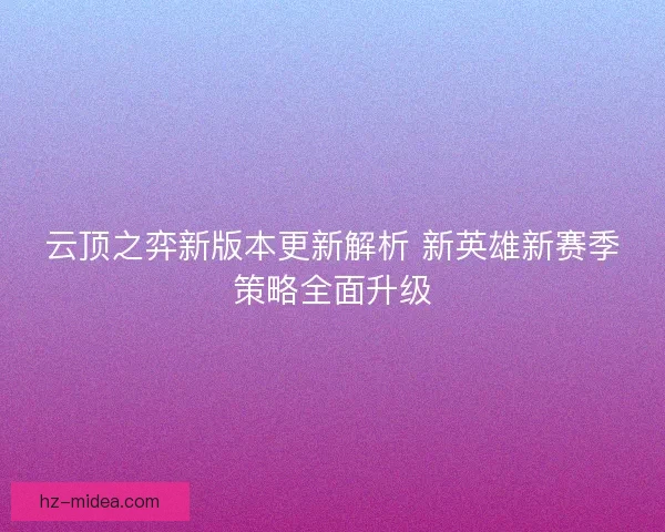 云顶之弈新版本更新解析 新英雄新赛季策略全面升级