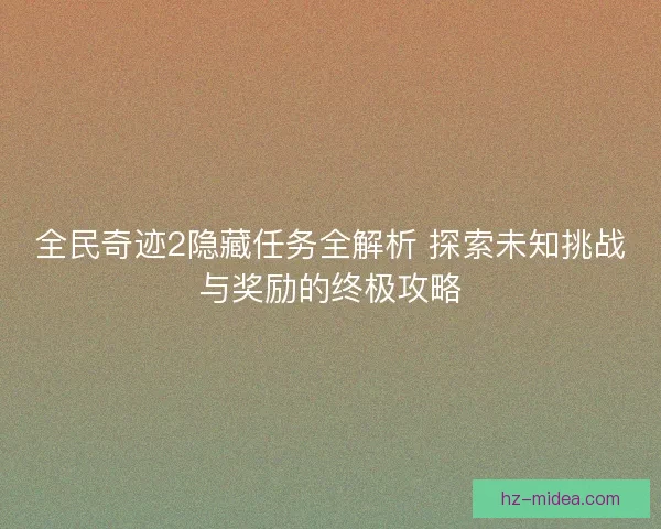 全民奇迹2隐藏任务全解析 探索未知挑战与奖励的终极攻略
