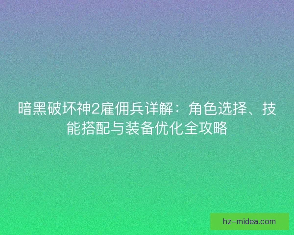 暗黑破坏神2雇佣兵详解：角色选择、技能搭配与装备优化全攻略