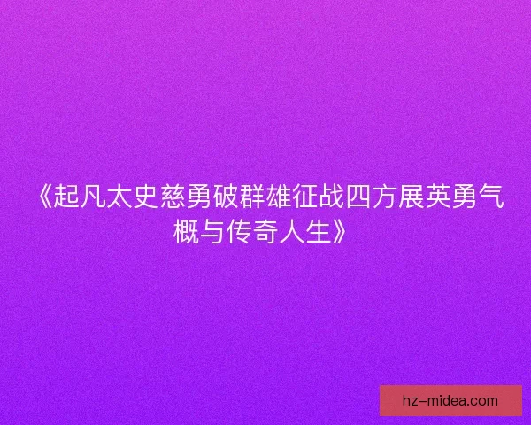 《起凡太史慈勇破群雄征战四方展英勇气概与传奇人生》