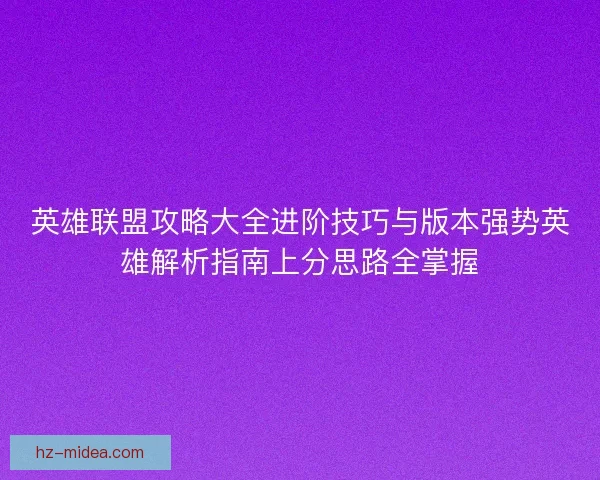 英雄联盟攻略大全进阶技巧与版本强势英雄解析指南上分思路全掌握 英雄联盟攻略大全进阶技巧与版本强势英雄解析指南上分思路全掌握