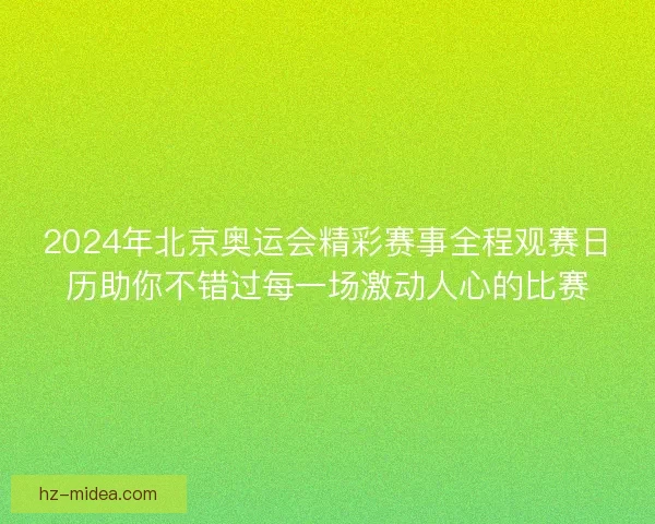 2024年北京奥运会精彩赛事全程观赛日历助你不错过每一场激动人心的比赛