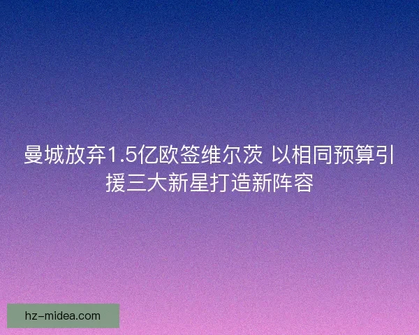 曼城放弃1.5亿欧签维尔茨 以相同预算引援三大新星打造新阵容