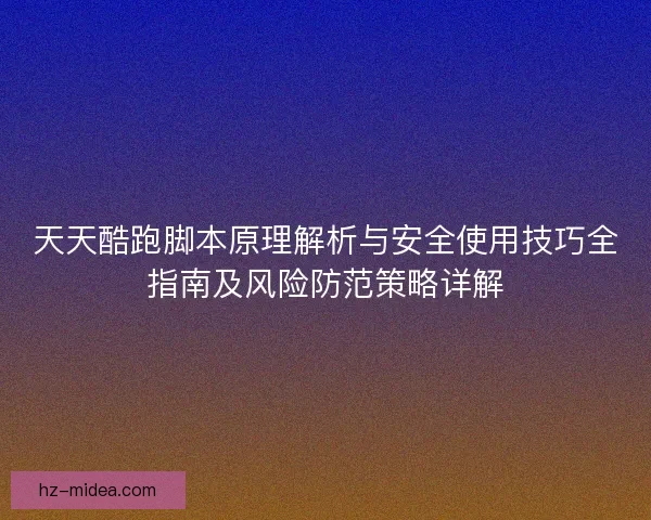 天天酷跑脚本原理解析与安全使用技巧全指南及风险防范策略详解 天天酷跑脚本原理解析与安全使用技巧全指南及风险防范策略详解
