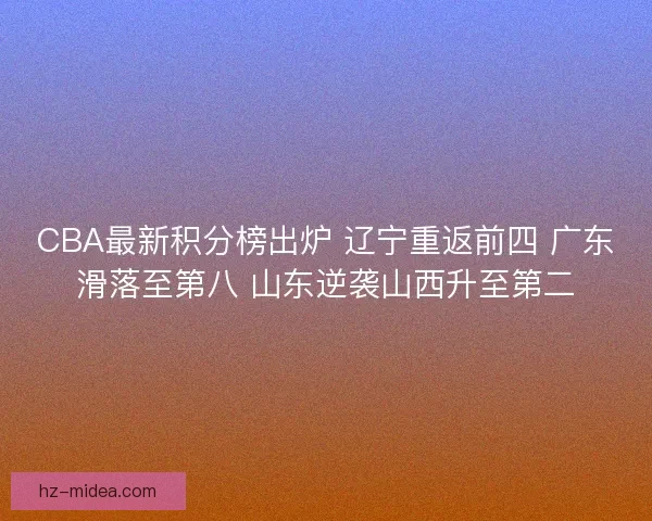 CBA最新积分榜出炉 辽宁重返前四 广东滑落至第八 山东逆袭山西升至第二