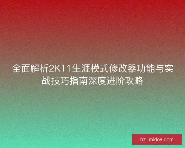 全面解析2K11生涯模式修改器功能与实战技巧指南深度进阶攻略
