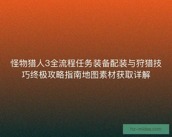 怪物猎人3全流程任务装备配装与狩猎技巧终极攻略指南地图素材获取详解 怪物猎人3全流程任务装备配装与狩猎技巧终极攻略指南地图素材获取详解