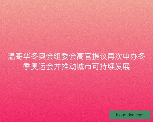 温哥华冬奥会组委会高官提议再次申办冬季奥运会并推动城市可持续发展 温哥华冬奥会组委会高官提议再次申办冬季奥运会并推动城市可持续发展