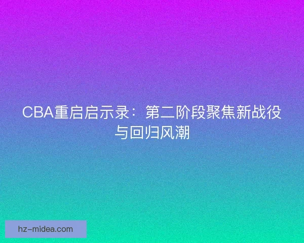 CBA重启启示录：第二阶段聚焦新战役与回归风潮