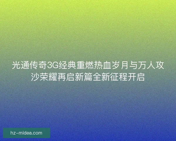 光通传奇3G经典重燃热血岁月与万人攻沙荣耀再启新篇全新征程开启 光通传奇3G经典重燃热血岁月与万人攻沙荣耀再启新篇全新征程开启