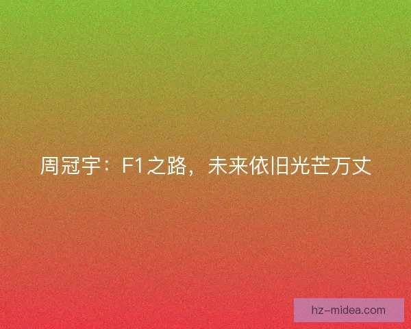周冠宇：F1之路，未来依旧光芒万丈