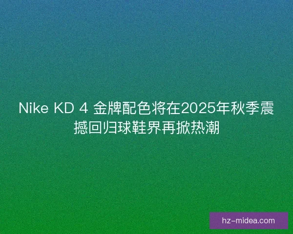 Nike KD 4 金牌配色将在2025年秋季震撼回归球鞋界再掀热潮