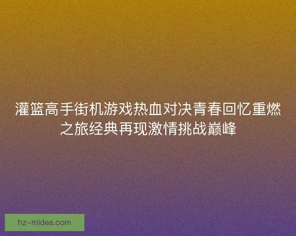 灌篮高手街机游戏热血对决青春回忆重燃之旅经典再现激情挑战巅峰