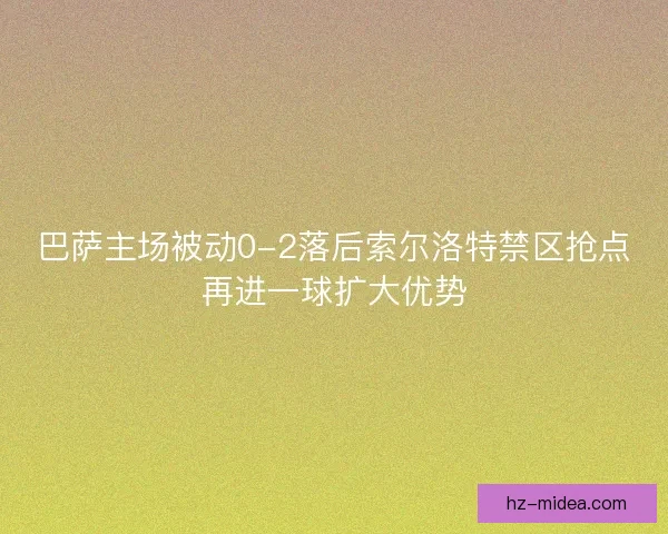 巴萨主场被动0-2落后索尔洛特禁区抢点再进一球扩大优势
