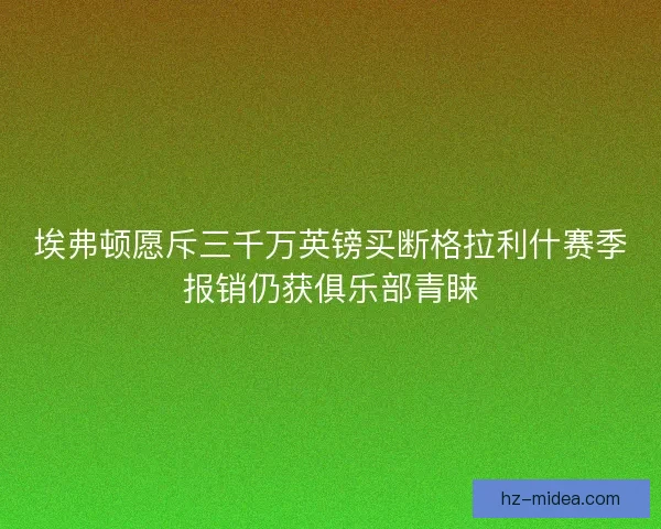 埃弗顿愿斥三千万英镑买断格拉利什赛季报销仍获俱乐部青睐